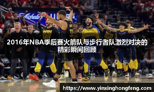 2016年NBA季后赛火箭队与步行者队激烈对决的精彩瞬间回顾