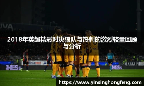 2018年英超精彩对决狼队与热刺的激烈较量回顾与分析