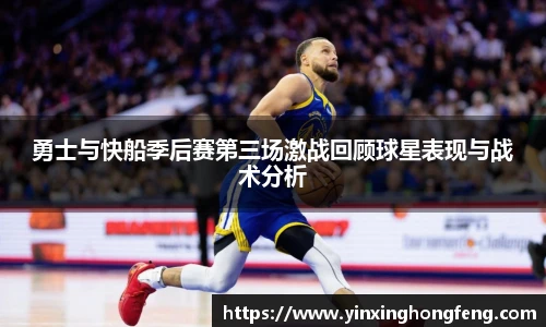 勇士与快船季后赛第三场激战回顾球星表现与战术分析