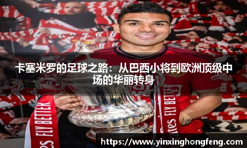 卡塞米罗的足球之路：从巴西小将到欧洲顶级中场的华丽转身