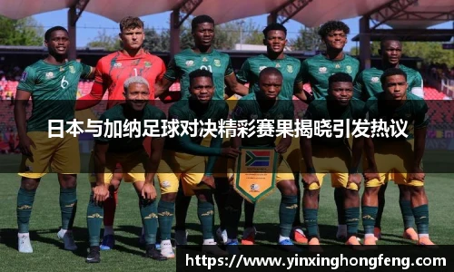 日本与加纳足球对决精彩赛果揭晓引发热议