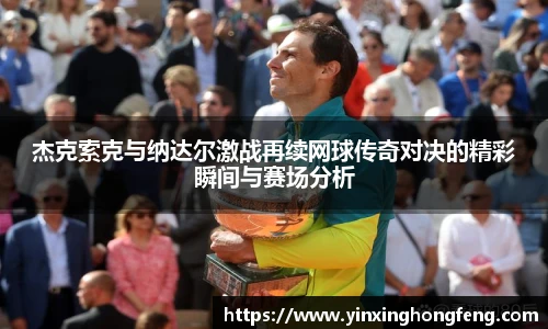 杰克索克与纳达尔激战再续网球传奇对决的精彩瞬间与赛场分析