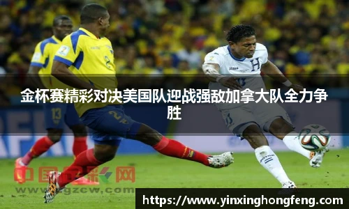 金杯赛精彩对决美国队迎战强敌加拿大队全力争胜