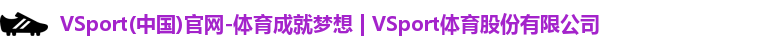 VSport(中国)官网-体育成就梦想 | VSport体育股份有限公司